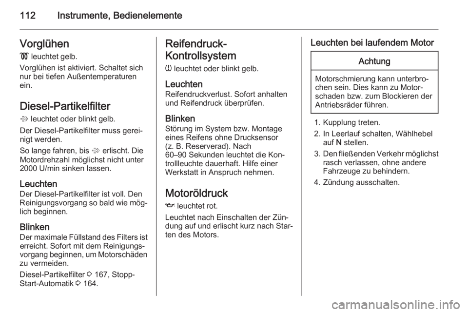 OPEL INSIGNIA 2015  Betriebsanleitung (in German) 112Instrumente, BedienelementeVorglühen!  leuchtet gelb.
Vorglühen ist aktiviert. Schaltet sich
nur bei tiefen Außentemperaturen
ein.
Diesel-Partikelfilter %  leuchtet oder blinkt gelb.
Der Diesel-