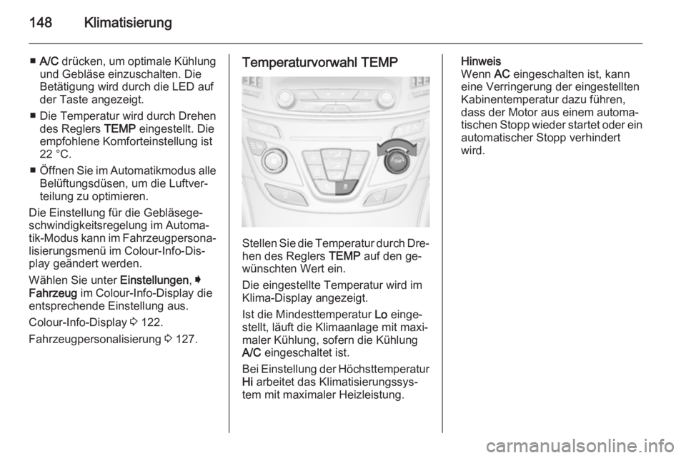 OPEL INSIGNIA 2015  Betriebsanleitung (in German) 148Klimatisierung
■A/C  drücken, um optimale Kühlung
und Gebläse einzuschalten. Die
Betätigung wird durch die LED auf
der Taste angezeigt.
■ Die Temperatur wird durch Drehen des Reglers  TEMP 