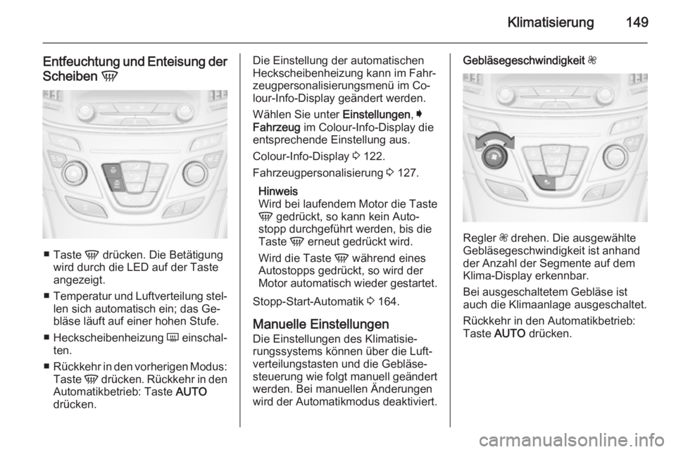 OPEL INSIGNIA 2015  Betriebsanleitung (in German) Klimatisierung149
Entfeuchtung und Enteisung der
Scheiben  V
■
Taste  V drücken. Die Betätigung
wird durch die LED auf der Taste
angezeigt.
■ Temperatur und Luftverteilung stel‐
len sich autom