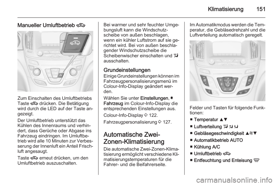 OPEL INSIGNIA 2015  Betriebsanleitung (in German) Klimatisierung151
Manueller Umluftbetrieb 4
Zum Einschalten des Umluftbetriebs
Taste  4 drücken. Die Betätigung
wird durch die LED auf der Taste an‐
gezeigt.
Der Umluftbetrieb unterstützt das
Kü