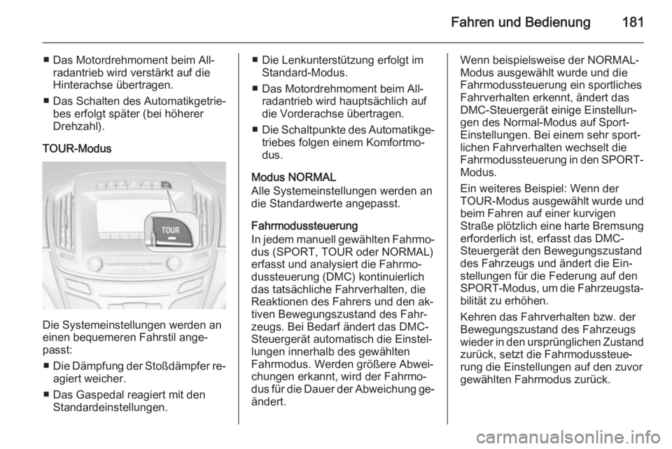 OPEL INSIGNIA 2015  Betriebsanleitung (in German) Fahren und Bedienung181
■ Das Motordrehmoment beim All‐radantrieb wird verstärkt auf die
Hinterachse übertragen.
■ Das Schalten des Automatikgetrie‐ bes erfolgt später (bei höherer
Drehzah