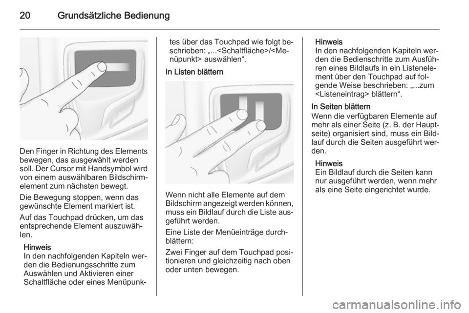 OPEL INSIGNIA 2015.5  Infotainment-Handbuch (in German) 20Grundsätzliche Bedienung
Den Finger in Richtung des Elements
bewegen, das ausgewählt werden
soll. Der Cursor mit Handsymbol wird von einem auswählbaren Bildschirm‐element zum nächsten bewegt.
