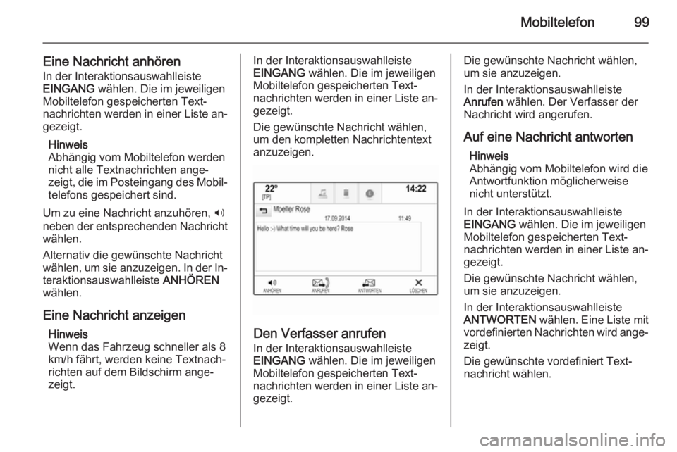 OPEL INSIGNIA 2015.5  Infotainment-Handbuch (in German) Mobiltelefon99
Eine Nachricht anhörenIn der Interaktionsauswahlleiste
EINGANG  wählen. Die im jeweiligen
Mobiltelefon gespeicherten Text‐
nachrichten werden in einer Liste an‐
gezeigt.
Hinweis
A