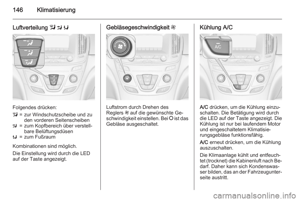 OPEL INSIGNIA 2015.5  Betriebsanleitung (in German) 146Klimatisierung
Luftverteilung l M  K
Folgendes drücken:
l=zur Windschutzscheibe und zu
den vorderen SeitenscheibenM=zum Kopfbereich über verstell‐
bare BelüftungsdüsenK=zum Fußraum
Kombinati