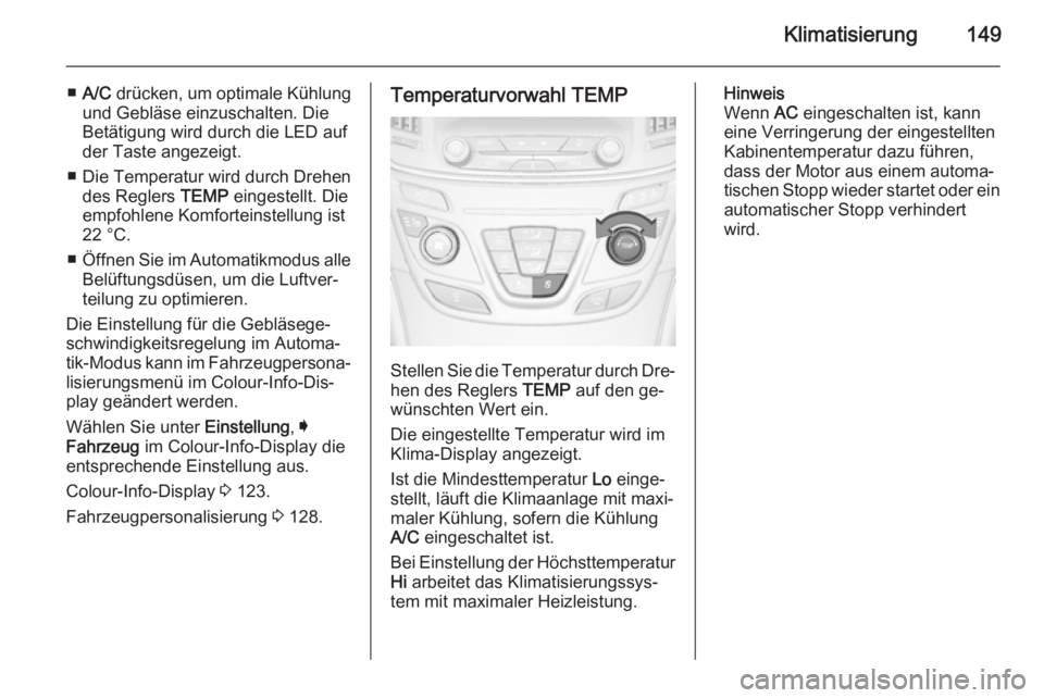 OPEL INSIGNIA 2015.5 Betriebsanleitung (in German) Klimatisierung149
■A/C drücken, um optimale Kühlung
und Gebläse einzuschalten. Die
Betätigung wird durch die LED auf
der Taste angezeigt.
■ Die Temperatur wird durch Drehen des Reglers TEMP OPEL INSIGNIA 2015.5 Betriebsanleitung (in German) Klimatisierung149
■A/C drücken, um optimale Kühlung
und Gebläse einzuschalten. Die
Betätigung wird durch die LED auf
der Taste angezeigt.
■ Die Temperatur wird durch Drehen des Reglers TEMP