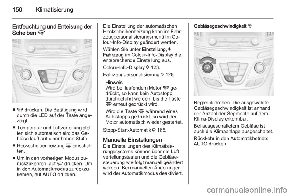OPEL INSIGNIA 2015.5 Betriebsanleitung (in German) 150Klimatisierung
Entfeuchtung und Enteisung der
Scheiben V
■
V drücken. Die Betätigung wird
durch die LED auf der Taste ange‐
zeigt.
■ Temperatur und Luftverteilung stel‐
len sich automat OPEL INSIGNIA 2015.5 Betriebsanleitung (in German) 150Klimatisierung
Entfeuchtung und Enteisung der
Scheiben V
■
V drücken. Die Betätigung wird
durch die LED auf der Taste ange‐
zeigt.
■ Temperatur und Luftverteilung stel‐
len sich automat