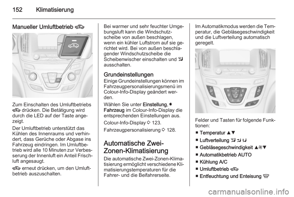 OPEL INSIGNIA 2015.5 Betriebsanleitung (in German) 152Klimatisierung
Manueller Umluftbetrieb 4
Zum Einschalten des Umluftbetriebs
4 drücken. Die Betätigung wird
durch die LED auf der Taste ange‐
zeigt.
Der Umluftbetrieb unterstützt das
Kühlen d OPEL INSIGNIA 2015.5 Betriebsanleitung (in German) 152Klimatisierung
Manueller Umluftbetrieb 4
Zum Einschalten des Umluftbetriebs
4 drücken. Die Betätigung wird
durch die LED auf der Taste ange‐
zeigt.
Der Umluftbetrieb unterstützt das
Kühlen d