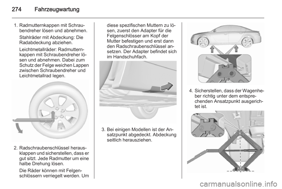 OPEL INSIGNIA 2015.5  Betriebsanleitung (in German) 274Fahrzeugwartung
1. Radmutternkappen mit Schrau‐bendreher lösen und abnehmen.
Stahlräder mit Abdeckung: Die
Radabdeckung abziehen.
Leichtmetallräder: Radmuttern‐
kappen mit Schraubendreher l