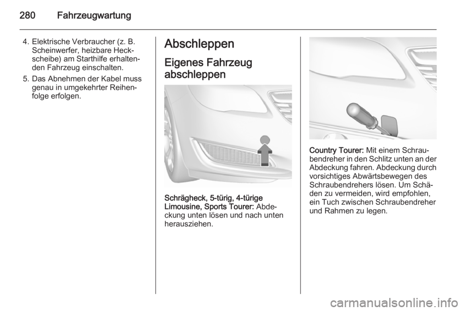 OPEL INSIGNIA 2015.5  Betriebsanleitung (in German) 280Fahrzeugwartung
4. Elektrische Verbraucher (z. B.Scheinwerfer, heizbare Heck‐
scheibe) am Starthilfe erhalten‐
den Fahrzeug einschalten.
5. Das Abnehmen der Kabel muss genau in umgekehrter Reih
