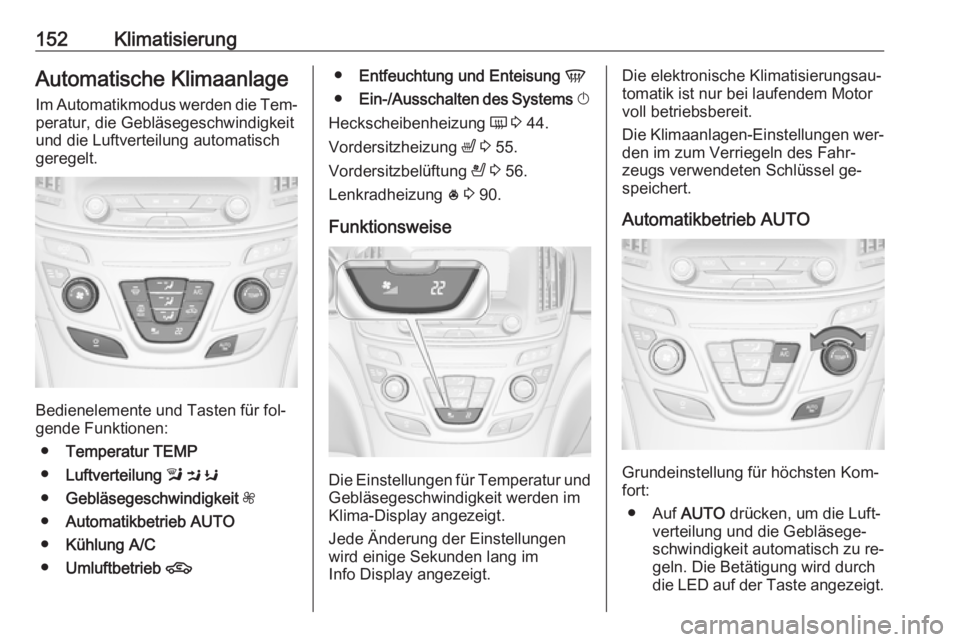 OPEL INSIGNIA 2016 Betriebsanleitung (in German) 152KlimatisierungAutomatische Klimaanlage
Im Automatikmodus werden die Tem‐ peratur, die Gebläsegeschwindigkeit
und die Luftverteilung automatisch
geregelt.
Bedienelemente und Tasten für fol‐
ge OPEL INSIGNIA 2016 Betriebsanleitung (in German) 152KlimatisierungAutomatische Klimaanlage
Im Automatikmodus werden die Tem‐ peratur, die Gebläsegeschwindigkeit
und die Luftverteilung automatisch
geregelt.
Bedienelemente und Tasten für fol‐
ge