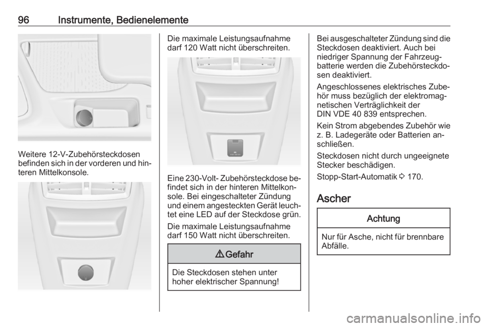 OPEL INSIGNIA 2016 Betriebsanleitung (in German) 96Instrumente, Bedienelemente
Weitere 12-V-Zubehörsteckdosen
befinden sich in der vorderen und hin‐ teren Mittelkonsole.
Die maximale Leistungsaufnahme
darf 120 Watt nicht überschreiten.
Eine 230 OPEL INSIGNIA 2016 Betriebsanleitung (in German) 96Instrumente, Bedienelemente
Weitere 12-V-Zubehörsteckdosen
befinden sich in der vorderen und hin‐ teren Mittelkonsole.
Die maximale Leistungsaufnahme
darf 120 Watt nicht überschreiten.
Eine 230