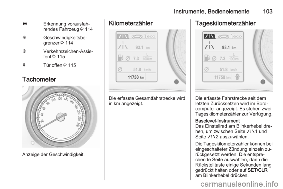 OPEL INSIGNIA 2016.5  Betriebsanleitung (in German) Instrumente, Bedienelemente103AErkennung vorausfah‐
rendes Fahrzeug  3 114LGeschwindigkeitsbe‐
grenzer  3 114LVerkehrszeichen-Assis‐
tent  3 115hTür offen  3 115
Tachometer
Anzeige der Geschwin