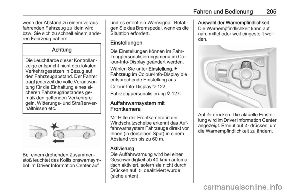 OPEL INSIGNIA 2016.5  Betriebsanleitung (in German) Fahren und Bedienung205wenn der Abstand zu einem voraus‐
fahrenden Fahrzeug zu klein wird
bzw. Sie sich zu schnell einem ande‐
ren Fahrzeug nähern.Achtung
Die Leuchtfarbe dieser Kontrollan‐ zei
