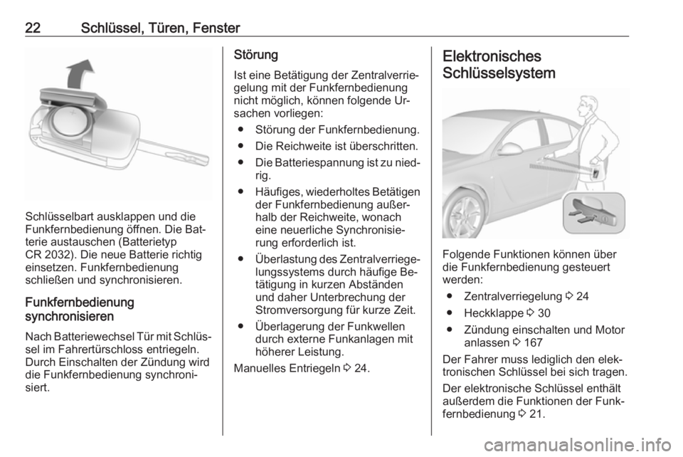 OPEL INSIGNIA 2016.5 Betriebsanleitung (in German) 22Schlüssel, Türen, Fenster
Schlüsselbart ausklappen und die
Funkfernbedienung öffnen. Die Bat‐
terie austauschen (Batterietyp
CR 2032). Die neue Batterie richtig einsetzen. Funkfernbedienung
sc OPEL INSIGNIA 2016.5 Betriebsanleitung (in German) 22Schlüssel, Türen, Fenster
Schlüsselbart ausklappen und die
Funkfernbedienung öffnen. Die Bat‐
terie austauschen (Batterietyp
CR 2032). Die neue Batterie richtig einsetzen. Funkfernbedienung
sc