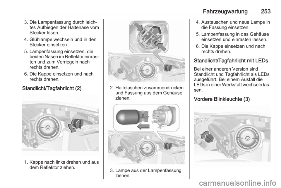 OPEL INSIGNIA 2016.5  Betriebsanleitung (in German) Fahrzeugwartung2533. Die Lampenfassung durch leich‐tes Aufbiegen der Haltenase vom
Stecker lösen.
4. Glühlampe wechseln und in den Stecker einsetzen.
5. Lampenfassung einsetzen, die beiden Nasen i