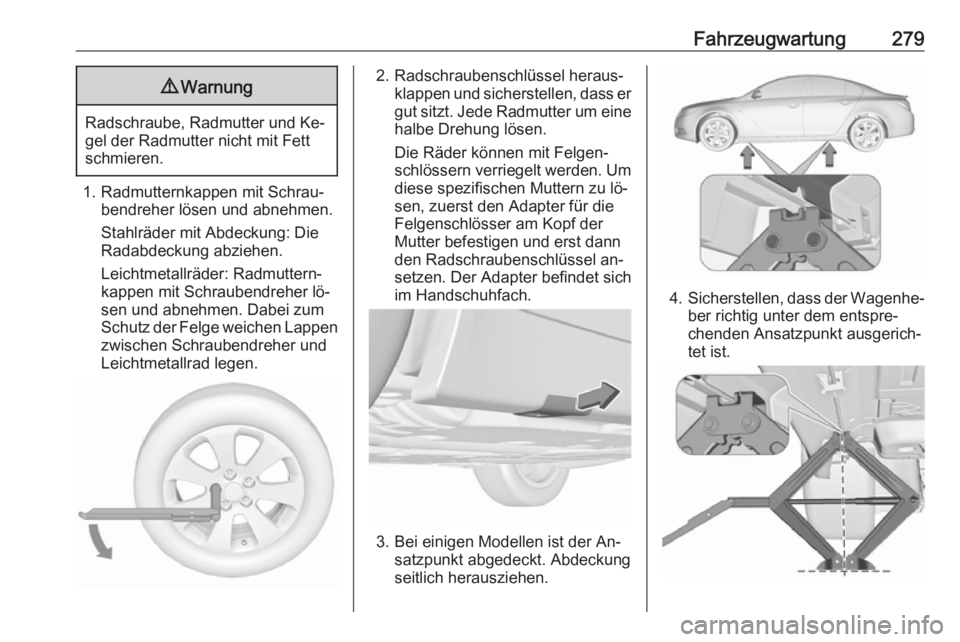 OPEL INSIGNIA 2016.5  Betriebsanleitung (in German) Fahrzeugwartung2799Warnung
Radschraube, Radmutter und Ke‐
gel der Radmutter nicht mit Fett
schmieren.
1. Radmutternkappen mit Schrau‐ bendreher lösen und abnehmen.
Stahlräder mit Abdeckung: Die
