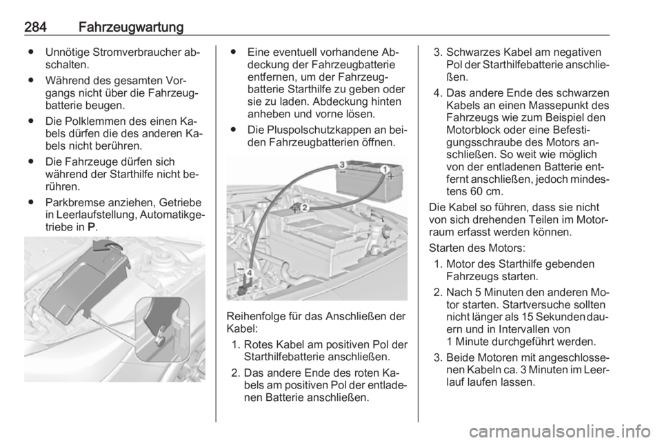 OPEL INSIGNIA 2016.5  Betriebsanleitung (in German) 284Fahrzeugwartung● Unnötige Stromverbraucher ab‐schalten.
● Während des gesamten Vor‐ gangs nicht über die Fahrzeug‐
batterie beugen.
● Die Polklemmen des einen Ka‐ bels dürfen die 