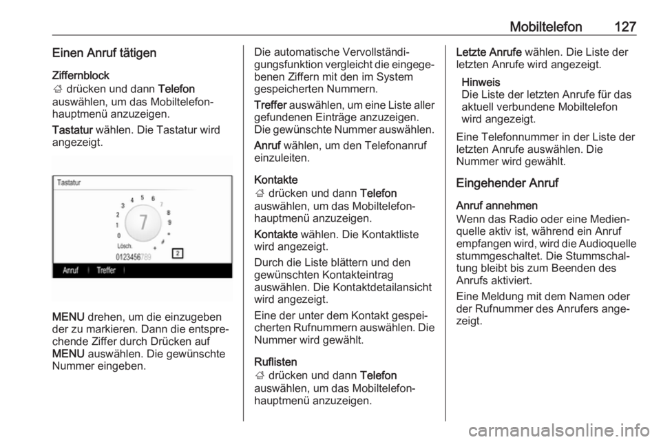 OPEL INSIGNIA 2017  Infotainment-Handbuch (in German) Mobiltelefon127Einen Anruf tätigen
Ziffernblock
;  drücken und dann  Telefon
auswählen, um das Mobiltelefon‐
hauptmenü anzuzeigen.
Tastatur  wählen. Die Tastatur wird
angezeigt.
MENU  drehen, u