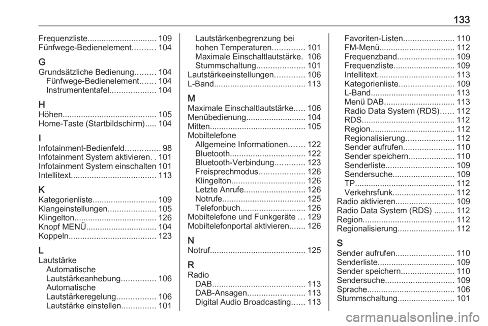OPEL INSIGNIA 2017  Infotainment-Handbuch (in German) 133Frequenzliste.............................. 109
Fünfwege-Bedienelement ..........104
G
Grundsätzliche Bedienung .........104
Fünfwege-Bedienelement .......104
Instrumententafel .................