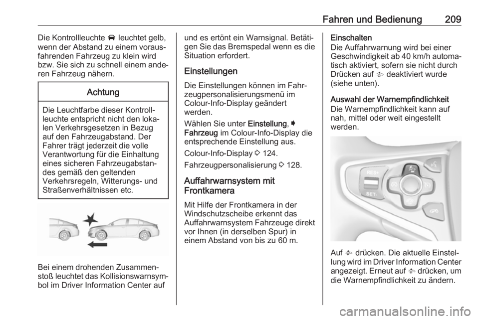 OPEL INSIGNIA 2017  Betriebsanleitung (in German) Fahren und Bedienung209Die Kontrollleuchte A leuchtet gelb,
wenn der Abstand zu einem voraus‐
fahrenden Fahrzeug zu klein wird
bzw. Sie sich zu schnell einem ande‐
ren Fahrzeug nähern.Achtung
Die