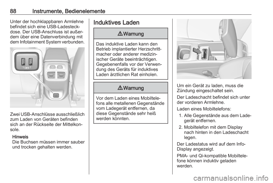 OPEL INSIGNIA BREAK 2017.5  Betriebsanleitung (in German) 88Instrumente, BedienelementeUnter der hochklappbaren Armlehne
befindet sich eine USB-Ladesteck‐
dose. Der USB-Anschluss ist außer‐
dem über eine Datenverbindung mit
dem Infotainment System verb