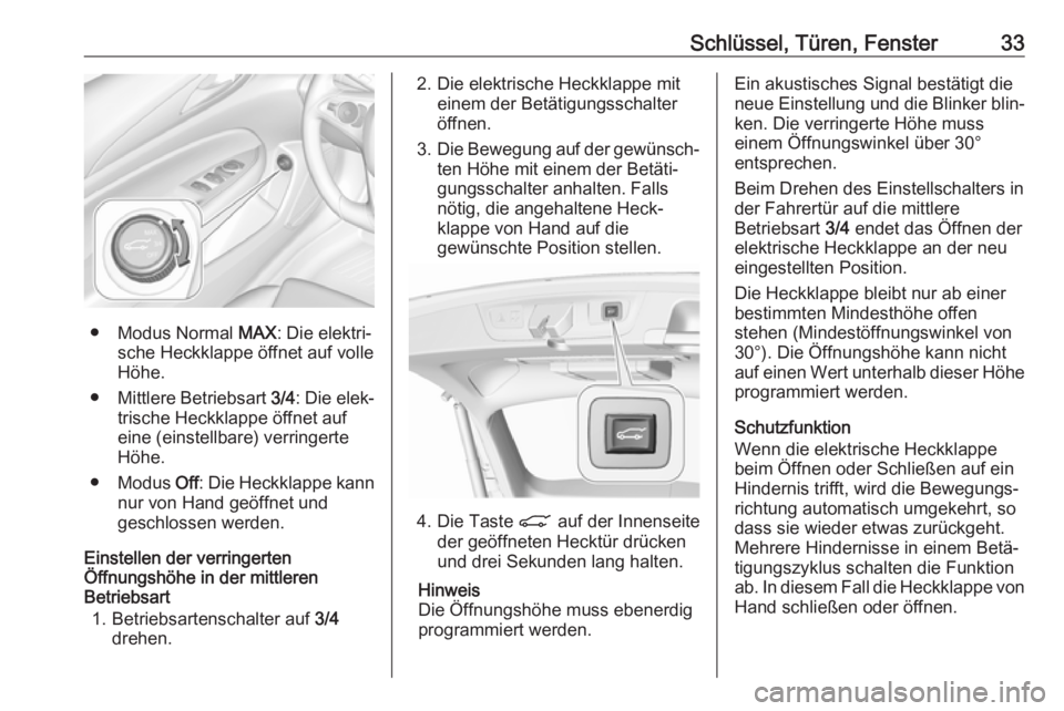 OPEL INSIGNIA BREAK 2018.5 Betriebsanleitung (in German) Schlüssel, Türen, Fenster33
● Modus Normal MAX: Die elektri‐
sche Heckklappe öffnet auf volle
Höhe.
● Mittlere Betriebsart 3/4: Die elek‐
trische Heckklappe öffnet auf
eine (einstellbare OPEL INSIGNIA BREAK 2018.5 Betriebsanleitung (in German) Schlüssel, Türen, Fenster33
● Modus Normal MAX: Die elektri‐
sche Heckklappe öffnet auf volle
Höhe.
● Mittlere Betriebsart 3/4: Die elek‐
trische Heckklappe öffnet auf
eine (einstellbare