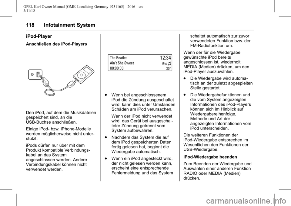 OPEL KARL 2015.75 Betriebsanleitung (in German) OPEL Karl Owner Manual (GMK-Localizing-Germany-9231165) - 2016 - crc -
5/11/15
118 Infotainment System
iPod-Player
Anschließen des iPod-Players
Den iPod, auf dem die Musikdateien
gespeichert sind, an OPEL KARL 2015.75 Betriebsanleitung (in German) OPEL Karl Owner Manual (GMK-Localizing-Germany-9231165) - 2016 - crc -
5/11/15
118 Infotainment System
iPod-Player
Anschließen des iPod-Players
Den iPod, auf dem die Musikdateien
gespeichert sind, an