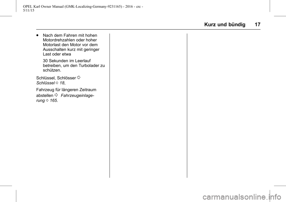OPEL KARL 2015.75  Betriebsanleitung (in German) OPEL Karl Owner Manual (GMK-Localizing-Germany-9231165) - 2016 - crc -
5/11/15
Kurz und bündig 17
.Nach dem Fahren mit hohen
Motordrehzahlen oder hoher
Motorlast den Motor vor dem
Ausschalten kurz mi