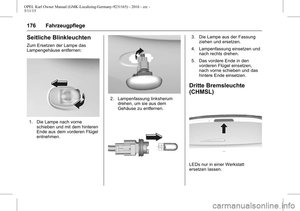 OPEL KARL 2015.75  Betriebsanleitung (in German) OPEL Karl Owner Manual (GMK-Localizing-Germany-9231165) - 2016 - crc -
5/11/15
176 Fahrzeugpflege
Seitliche Blinkleuchten
Zum Ersetzen der Lampe das
Lampengehäuse entfernen:
1. Die Lampe nach vornesc