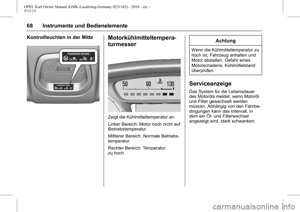 OPEL KARL 2015.75  Betriebsanleitung (in German) OPEL Karl Owner Manual (GMK-Localizing-Germany-9231165) - 2016 - crc -
5/11/15
68 Instrumente und Bedienelemente
Kontrollleuchten in der MitteMotorkühlmitteltempera-
turmesser
Zeigt die Kühlmittelte