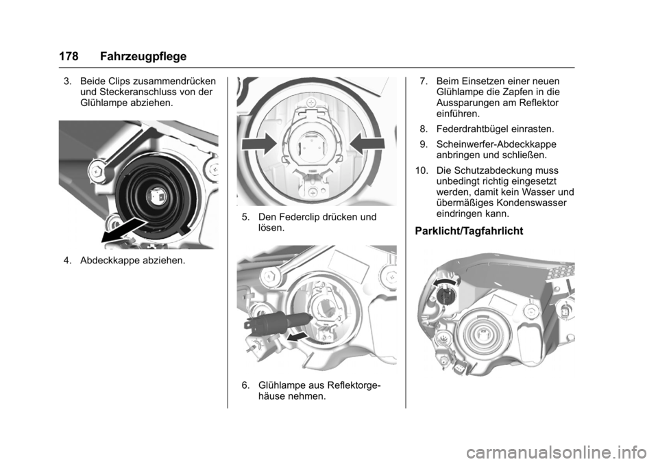 OPEL KARL 2016  Betriebsanleitung (in German) OPEL Karl Owner Manual (GMK-Localizing-Germany-9231165) - 2016 - crc -
9/10/15
178 Fahrzeugpflege
3. Beide Clips zusammendrückenund Steckeranschluss von der
Glühlampe abziehen.
4. Abdeckkappe abzieh