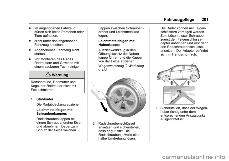 OPEL KARL 2016  Betriebsanleitung (in German) OPEL Karl Owner Manual (GMK-Localizing-Germany-9231165) - 2016 - crc -
9/10/15
Fahrzeugpflege 201
.Im angehobenen Fahrzeug
dürfen sich keine Personen oder
Tiere aufhalten.
. Nicht unter das angehoben