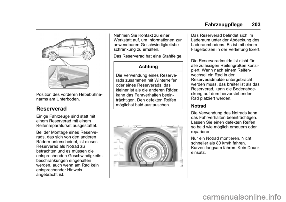 OPEL KARL 2016  Betriebsanleitung (in German) OPEL Karl Owner Manual (GMK-Localizing-Germany-9231165) - 2016 - crc -
9/10/15
Fahrzeugpflege 203
Position des vorderen Hebebühne-
narms am Unterboden.
Reserverad
Einige Fahrzeuge sind statt mit
eine