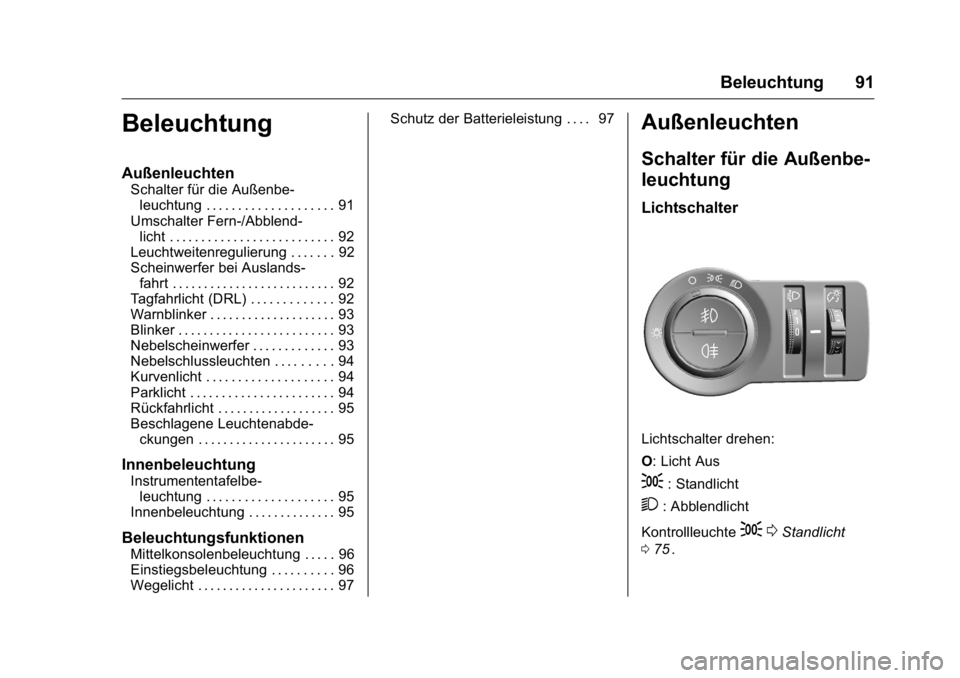 OPEL KARL 2016 Betriebsanleitung (in German) OPEL Karl Owner Manual (GMK-Localizing-Germany-9231165) - 2016 - crc -
9/10/15
Beleuchtung 91
Beleuchtung
Außenleuchten
Schalter für die Außenbe-leuchtung . . . . . . . . . . . . . . . . . . . . 91 OPEL KARL 2016 Betriebsanleitung (in German) OPEL Karl Owner Manual (GMK-Localizing-Germany-9231165) - 2016 - crc -
9/10/15
Beleuchtung 91
Beleuchtung
Außenleuchten
Schalter für die Außenbe-leuchtung . . . . . . . . . . . . . . . . . . . . 91