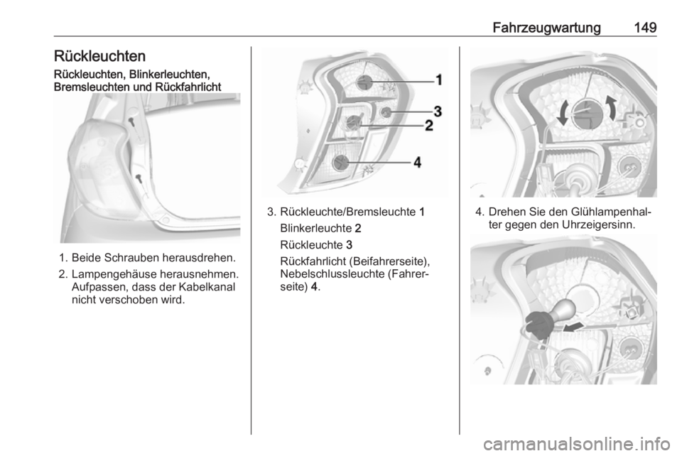 OPEL KARL 2016.5  Betriebsanleitung (in German) Fahrzeugwartung149RückleuchtenRückleuchten, Blinkerleuchten,
Bremsleuchten und Rückfahrlicht
1. Beide Schrauben herausdrehen.
2. Lampengehäuse herausnehmen. Aufpassen, dass der Kabelkanal
nicht ve