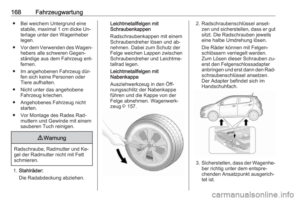 OPEL KARL 2016.5 Betriebsanleitung (in German) 168Fahrzeugwartung● Bei weichem Untergrund einestabile, maximal 1 cm dicke Un‐
terlage unter den Wagenheber
legen.
● Vor dem Verwenden des Wagen‐
hebers alle schweren Gegen‐
ständige aus de OPEL KARL 2016.5 Betriebsanleitung (in German) 168Fahrzeugwartung● Bei weichem Untergrund einestabile, maximal 1 cm dicke Un‐
terlage unter den Wagenheber
legen.
● Vor dem Verwenden des Wagen‐
hebers alle schweren Gegen‐
ständige aus de