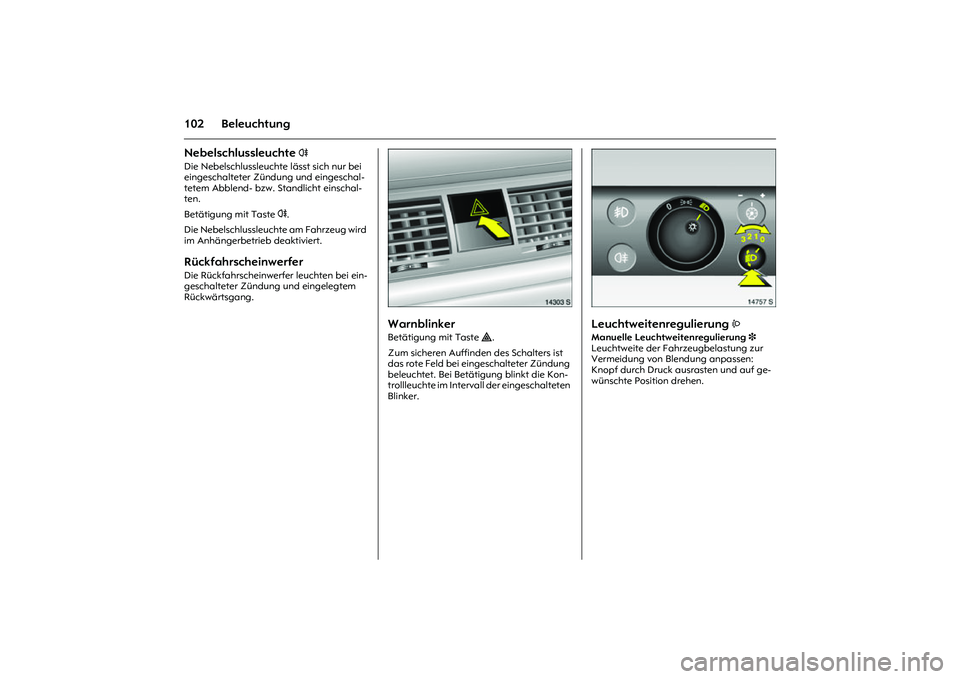 OPEL MERIVA 2010  Betriebsanleitung (in German) 102 BeleuchtungNebelschlussleuchte 
r 
Die Nebelschlussleuchte lässt sich nur bei 
eingeschalteter Zündung und eingeschal-
tetem Abblend- bzw. Standlicht einschal-
ten. 
Betätigung mit Taste r. 
Di