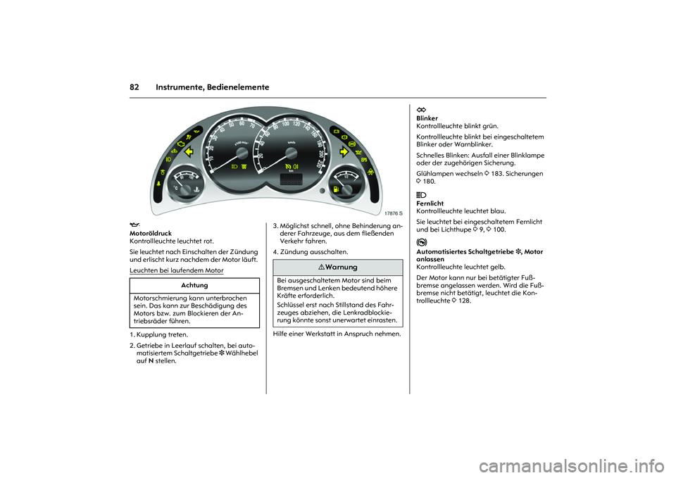 OPEL MERIVA 2010 Betriebsanleitung (in German) 82 Instrumente, Bedienelemente
Picture no: 17876s.tif
I
Motoröldruck
Kontrollleuchte leuchtet rot.
Sie leuchtet nach Einschalten der Zündung
und erlischt kurz nachdem der Motor läuft.
Leuchte OPEL MERIVA 2010 Betriebsanleitung (in German) 82 Instrumente, Bedienelemente
Picture no: 17876s.tif
I
Motoröldruck
Kontrollleuchte leuchtet rot.
Sie leuchtet nach Einschalten der Zündung
und erlischt kurz nachdem der Motor läuft.
Leuchte