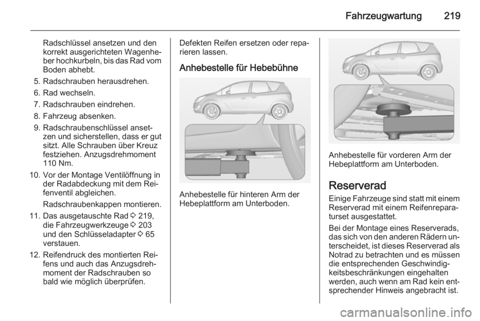 OPEL MERIVA 2015  Betriebsanleitung (in German) Fahrzeugwartung219
Radschlüssel ansetzen und den
korrekt ausgerichteten Wagenhe‐
ber hochkurbeln, bis das Rad vom
Boden abhebt.
5. Radschrauben herausdrehen.
6. Rad wechseln.
7. Radschrauben eindre