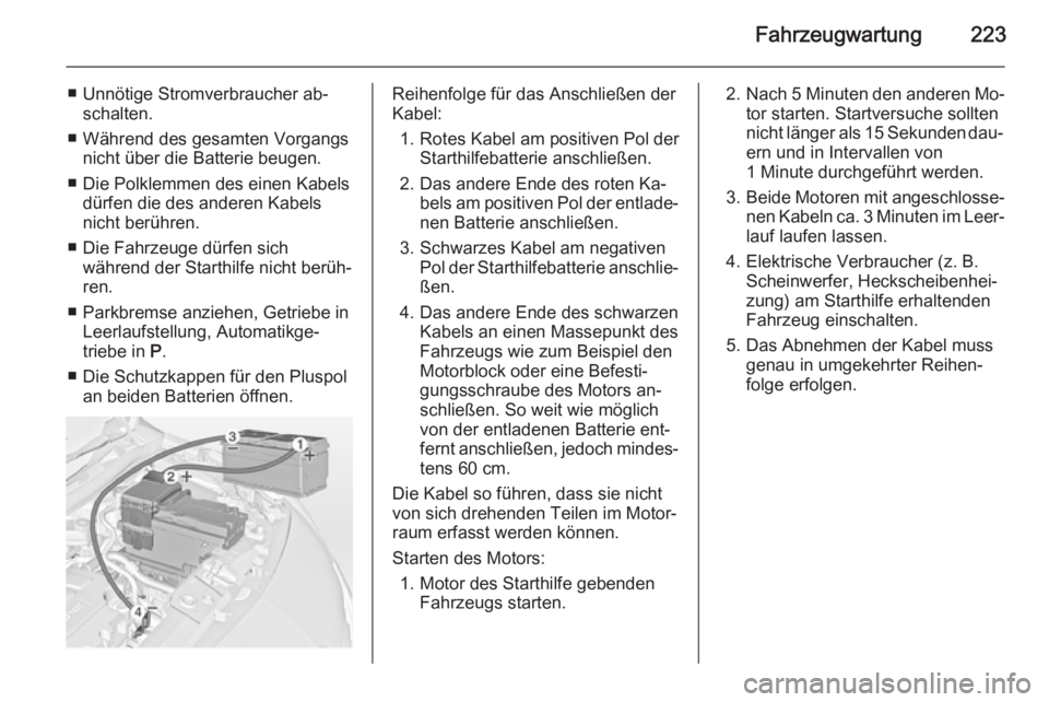 OPEL MERIVA 2015  Betriebsanleitung (in German) Fahrzeugwartung223
■ Unnötige Stromverbraucher ab‐schalten.
■ Während des gesamten Vorgangs nicht über die Batterie beugen.
■ Die Polklemmen des einen Kabels dürfen die des anderen Kabels
