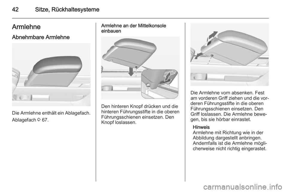 OPEL MERIVA 2015  Betriebsanleitung (in German) 42Sitze, RückhaltesystemeArmlehneAbnehmbare Armlehne
Die Armlehne enthält ein Ablagefach.
Ablagefach  3 67.
Armlehne an der Mittelkonsole
einbauen
Den hinteren Knopf drücken und die
hinteren Führu