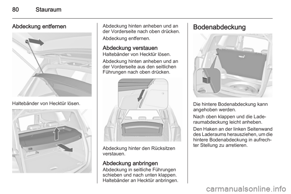 OPEL MERIVA 2015.5  Betriebsanleitung (in German) 80Stauraum
Abdeckung entfernen
Haltebänder von Hecktür lösen.
Abdeckung hinten anheben und an
der Vorderseite nach oben drücken.
Abdeckung entfernen.
Abdeckung verstauen
Haltebänder von Hecktür 