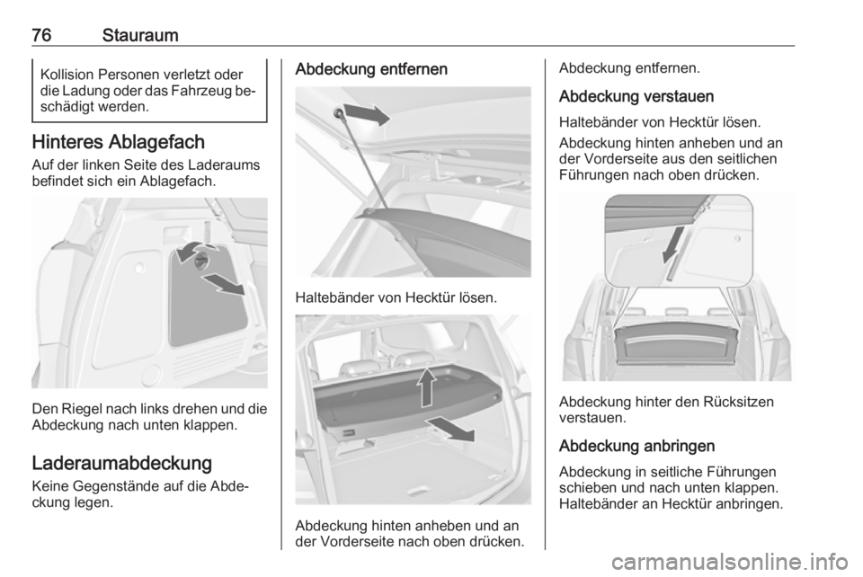 OPEL MERIVA 2016  Betriebsanleitung (in German) 76StauraumKollision Personen verletzt oderdie Ladung oder das Fahrzeug be‐
schädigt werden.
Hinteres Ablagefach
Auf der linken Seite des Laderaums
befindet sich ein Ablagefach.
Den Riegel nach link