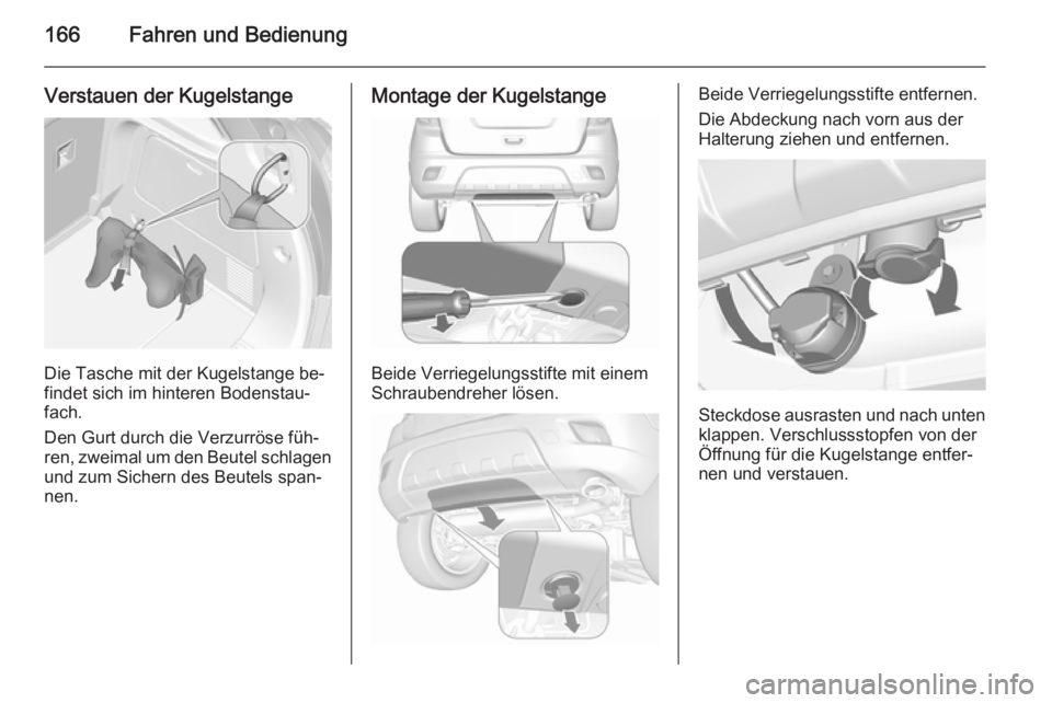 OPEL MOKKA 2015.5  Betriebsanleitung (in German) 166Fahren und Bedienung
Verstauen der Kugelstange
Die Tasche mit der Kugelstange be‐
findet sich im hinteren Bodenstau‐
fach.
Den Gurt durch die Verzurröse füh‐
ren, zweimal um den Beutel schl