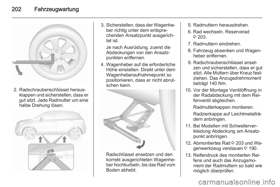 OPEL MOKKA 2015.5  Betriebsanleitung (in German) 202Fahrzeugwartung
2. Radschraubenschlüssel heraus‐klappen und sicherstellen, dass er
gut sitzt. Jede Radmutter um eine
halbe Drehung lösen.
3. Sicherstellen, dass der Wagenhe‐
ber richtig unter