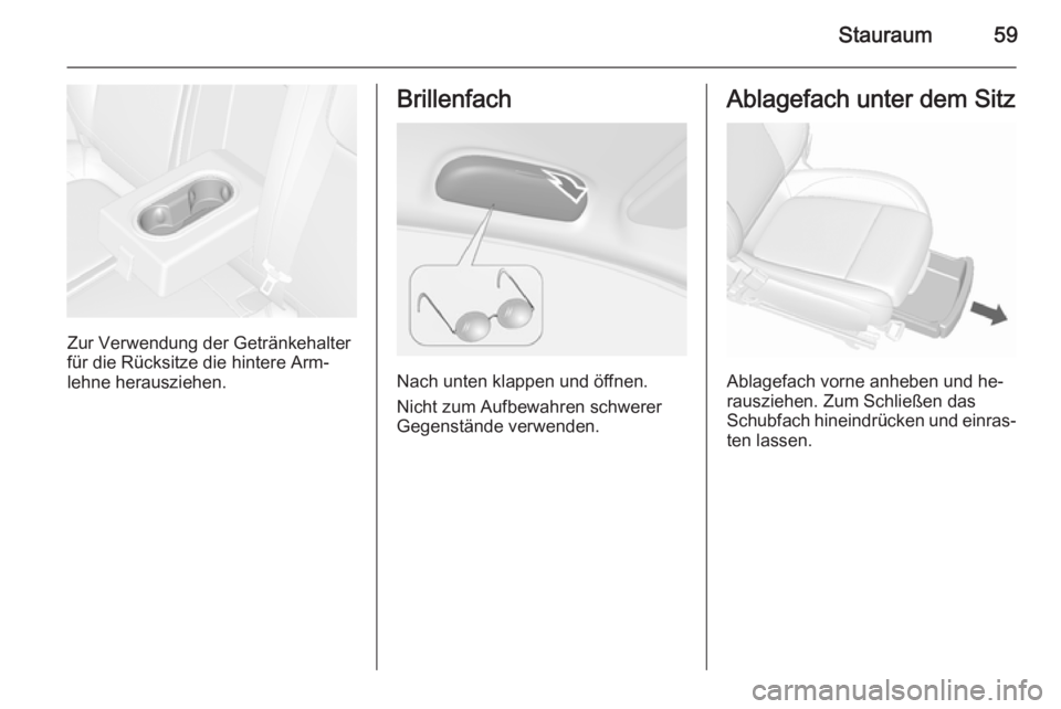 OPEL MOKKA 2015.5  Betriebsanleitung (in German) Stauraum59
Zur Verwendung der Getränkehalter
für die Rücksitze die hintere Arm‐
lehne herausziehen.
Brillenfach
Nach unten klappen und öffnen.
Nicht zum Aufbewahren schwerer
Gegenstände verwend
