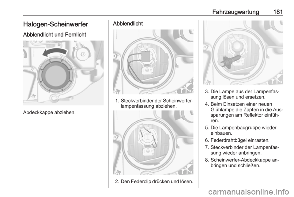 OPEL MOKKA 2016  Betriebsanleitung (in German) Fahrzeugwartung181Halogen-Scheinwerfer
Abblendlicht und Fernlicht
Abdeckkappe abziehen.
Abblendlicht
1. Steckverbinder der Scheinwerfer‐
lampenfassung abziehen.
2. Den Federclip drücken und lösen.