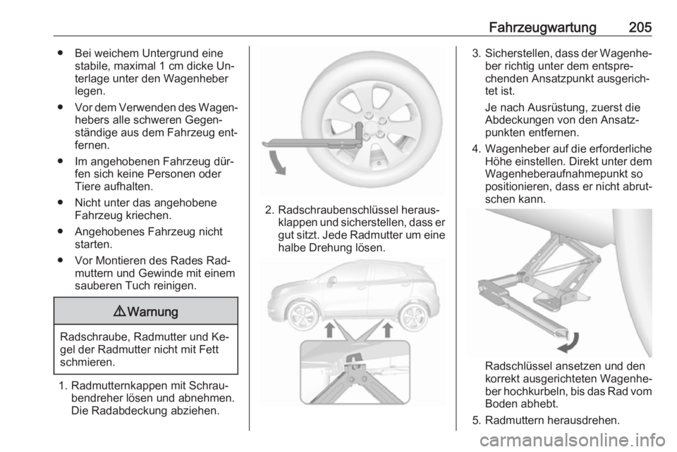 OPEL MOKKA 2016  Betriebsanleitung (in German) Fahrzeugwartung205● Bei weichem Untergrund einestabile, maximal 1 cm dicke Un‐
terlage unter den Wagenheber
legen.
● Vor dem Verwenden des Wagen‐
hebers alle schweren Gegen‐
ständige aus de
