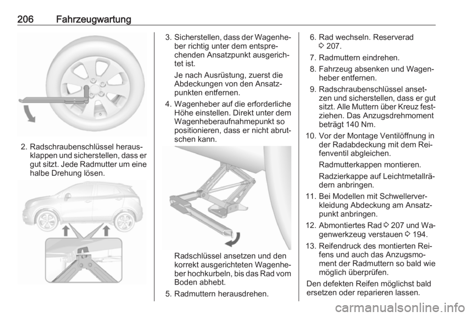 OPEL MOKKA 2016.5  Betriebsanleitung (in German) 206Fahrzeugwartung
2. Radschraubenschlüssel heraus‐klappen und sicherstellen, dass er
gut sitzt. Jede Radmutter um eine
halbe Drehung lösen.
3. Sicherstellen, dass der Wagenhe‐
ber richtig unter