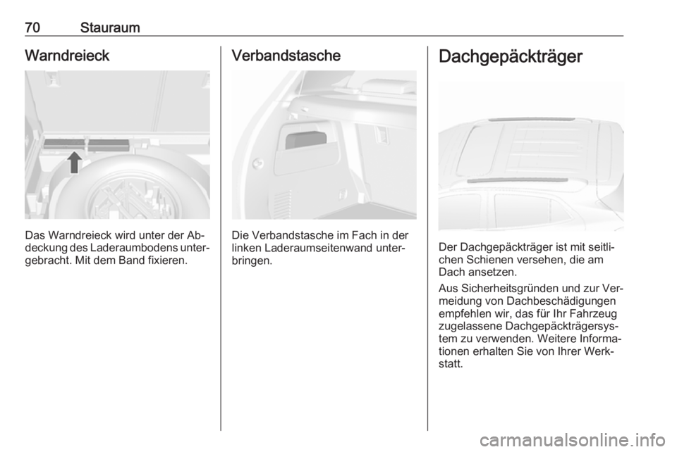 OPEL MOKKA 2016.5  Betriebsanleitung (in German) 70StauraumWarndreieck
Das Warndreieck wird unter der Ab‐
deckung des Laderaumbodens unter‐ gebracht. Mit dem Band fixieren.
Verbandstasche
Die Verbandstasche im Fach in der
linken Laderaumseitenwa